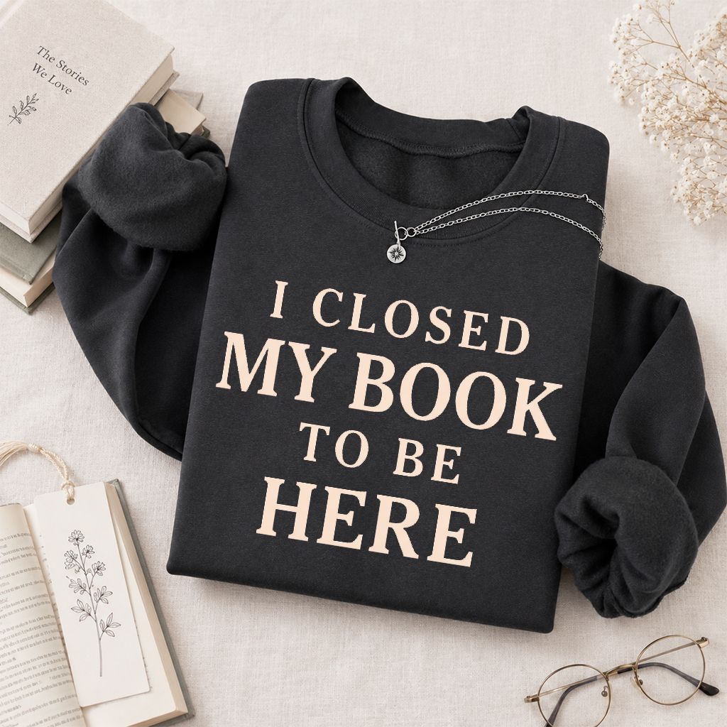 I Closed My Book To Be Here Printed Sweatshirt | Funny Book Lover Gift Dark Heather