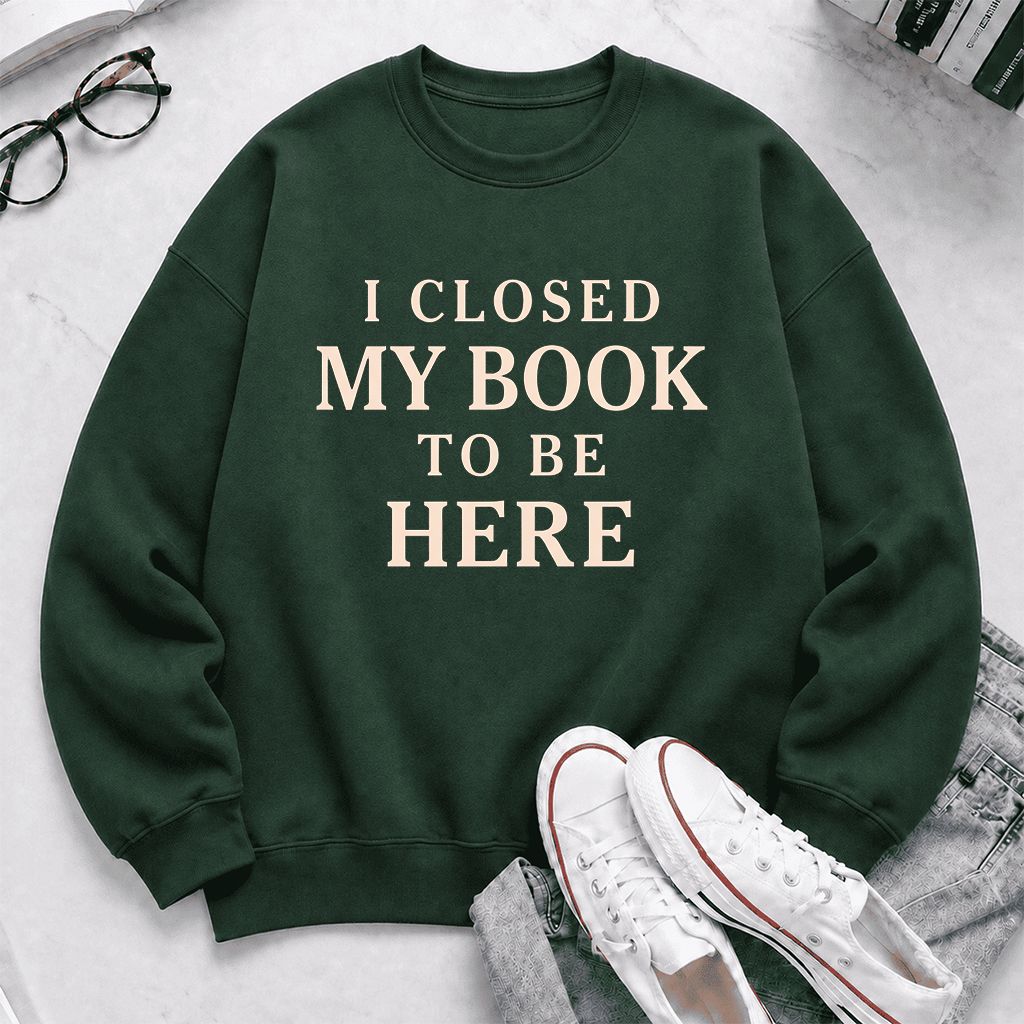 I Closed My Book To Be Here Printed Sweatshirt | Funny Book Lover Gift Forest Green