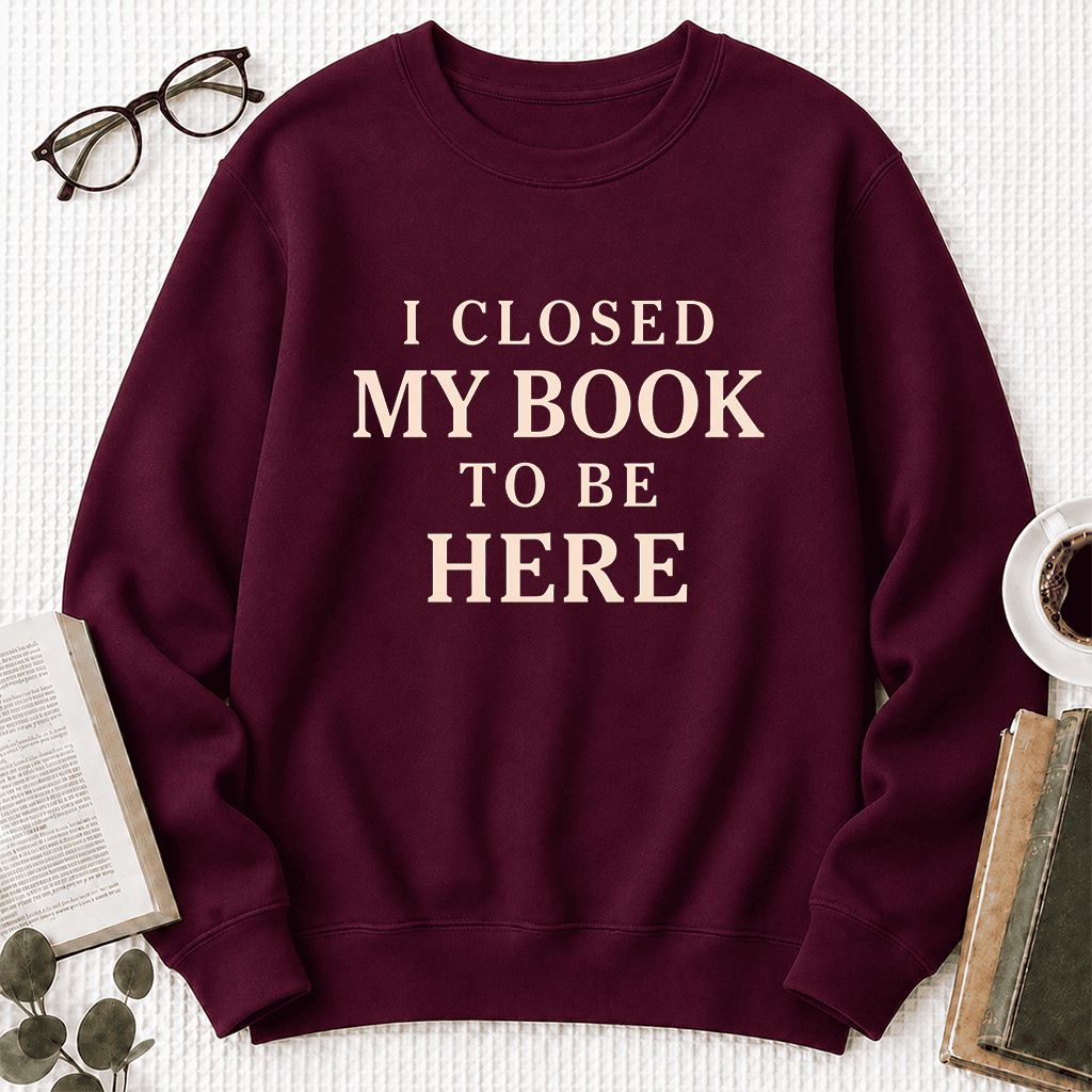 I Closed My Book To Be Here Printed Sweatshirt | Funny Book Lover Gift Maroon