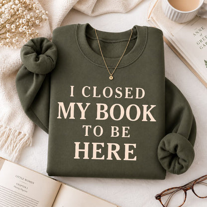 I Closed My Book To Be Here Printed Sweatshirt | Funny Book Lover Gift Military Green
