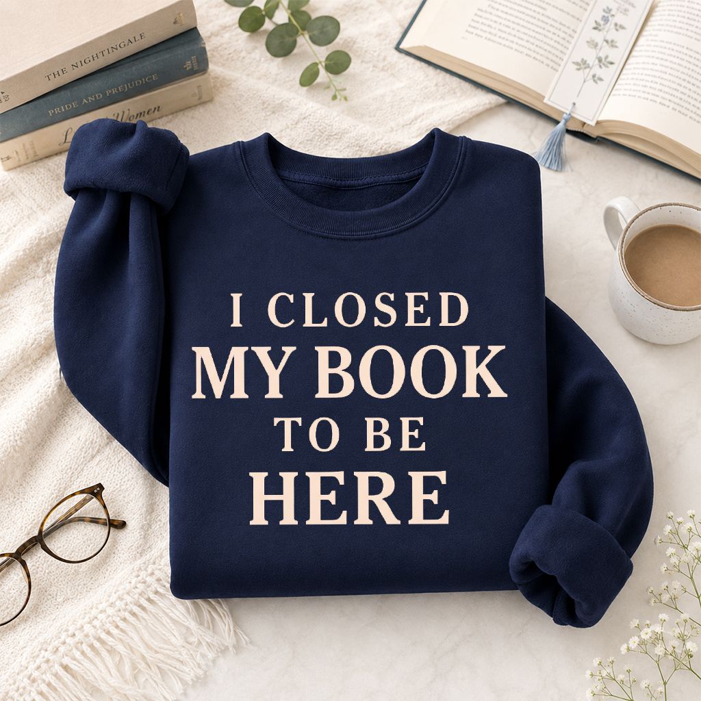 I Closed My Book To Be Here Printed Sweatshirt | Funny Book Lover Gift Navy