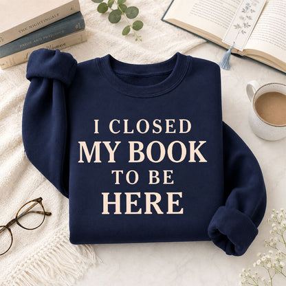 I Closed My Book To Be Here Printed Sweatshirt | Funny Book Lover Gift Navy
