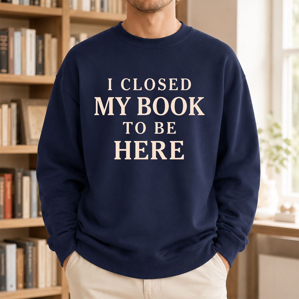 I Closed My Book To Be Here Printed Sweatshirt | Funny Book Lover Gift Navy