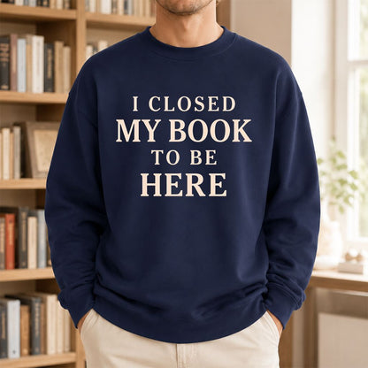 I Closed My Book To Be Here Printed Sweatshirt | Funny Book Lover Gift Navy