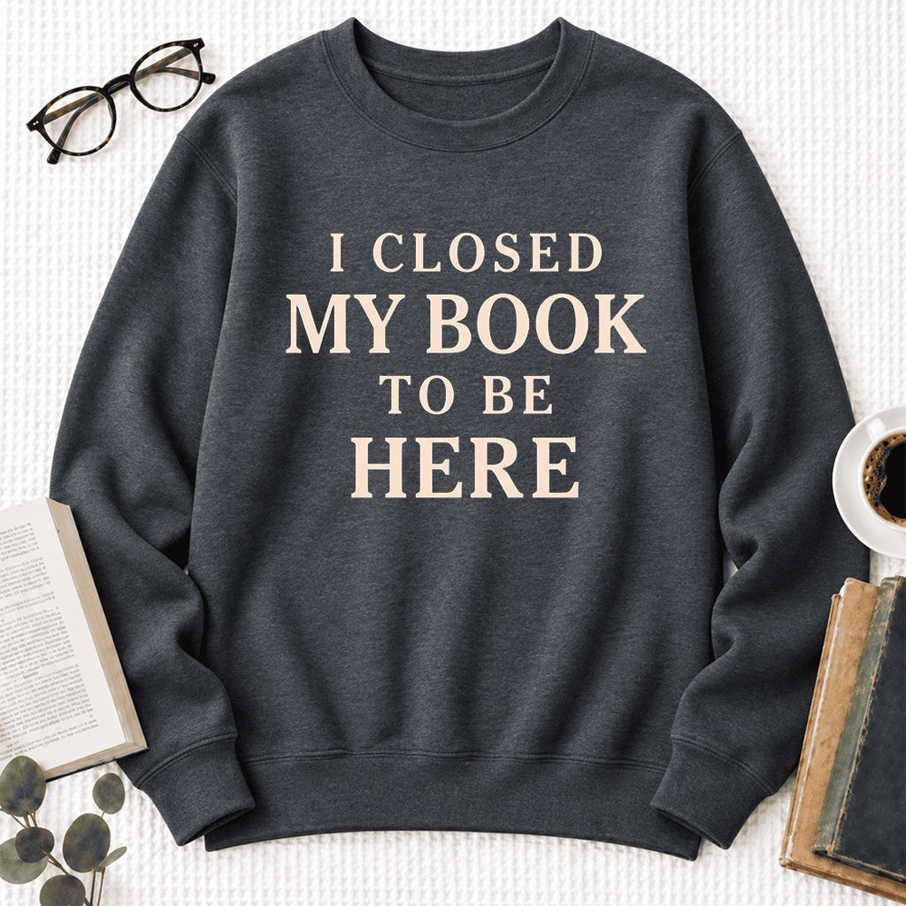 I Closed My Book To Be Here Softstyle Sweatshirt | Funny Book Lover Gift Dark Heather
