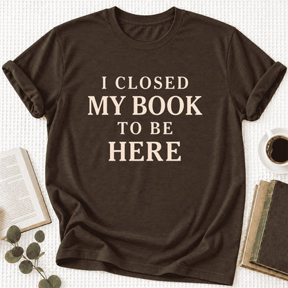 I Closed My Book To Be Here Ultra-Soft Cotton T-Shirt | Funny Book Lover Gift Brown