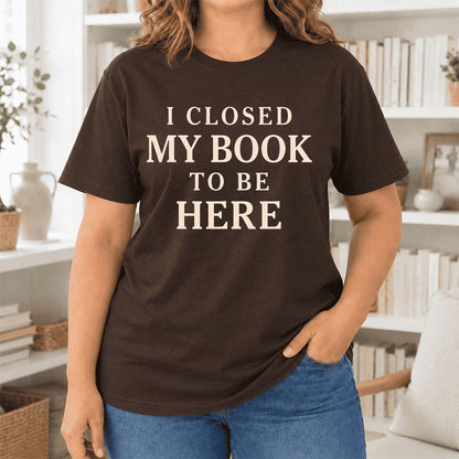 I Closed My Book To Be Here Ultra-Soft Cotton T-Shirt | Funny Book Lover Gift Brown