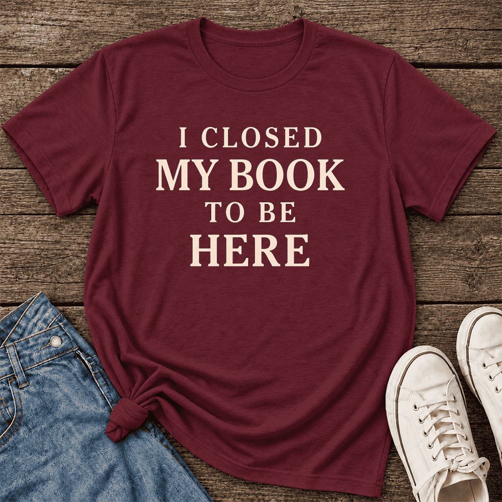 I Closed My Book To Be Here Ultra-Soft Cotton T-Shirt | Funny Book Lover Gift Maroon