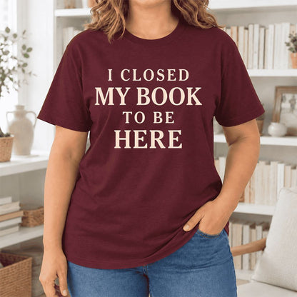 I Closed My Book To Be Here Ultra-Soft Cotton T-Shirt | Funny Book Lover Gift Maroon