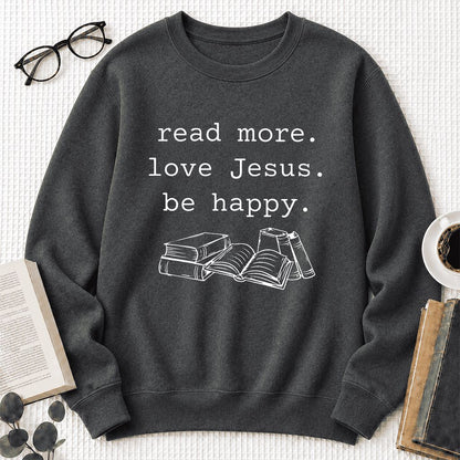 Read More Love Jesus Be Happy Printed Sweatshirt | Positive Reader Gift Dark Heather