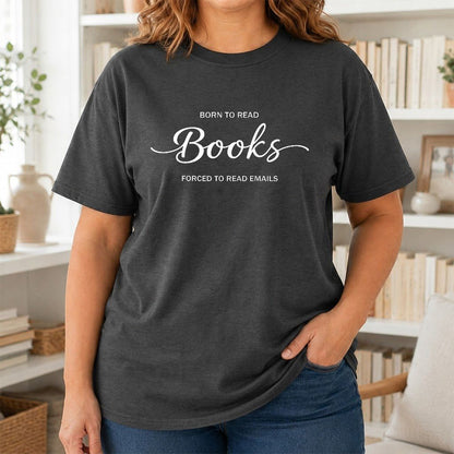 Born To Read Books Forced To Read Emails Printed T-Shirt | Reader Gift Dark Heather