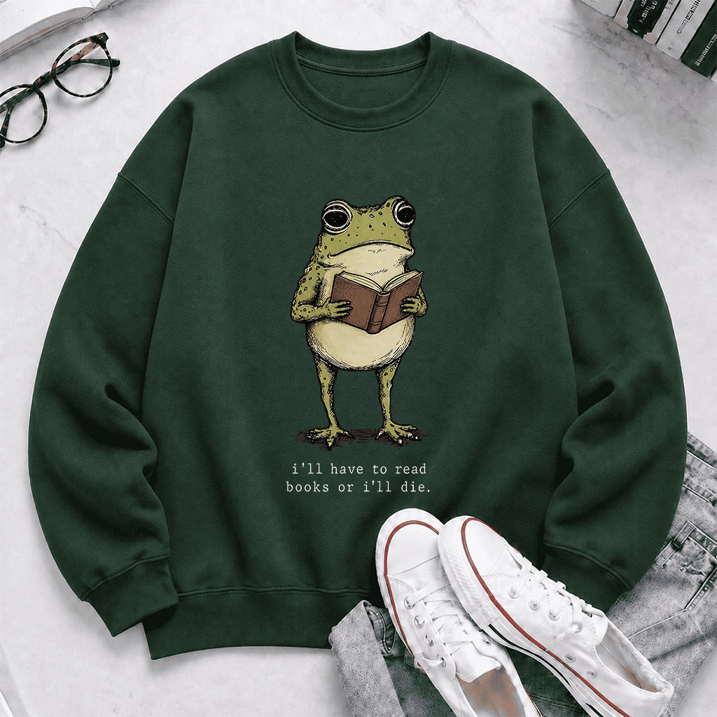 I Have To Read Books Or I'll Die Crewneck Sweatshirt | Reader Gift Forest Green