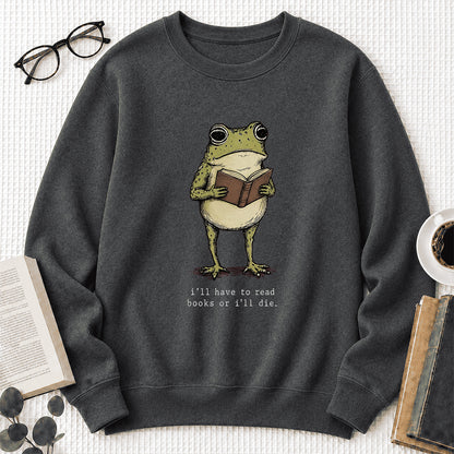 I Have To Read Books Or I'll Die Crewneck Sweatshirt | Reader Gift Dark Heather