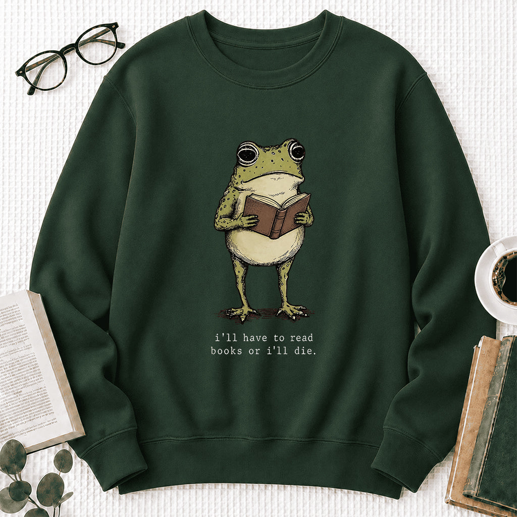 I Have To Read Books Or I'll Die Crewneck Sweatshirt | Reader Gift Forest Green