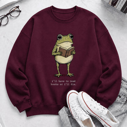 I Have To Read Books Or I'll Die Crewneck Sweatshirt | Reader Gift Maroon