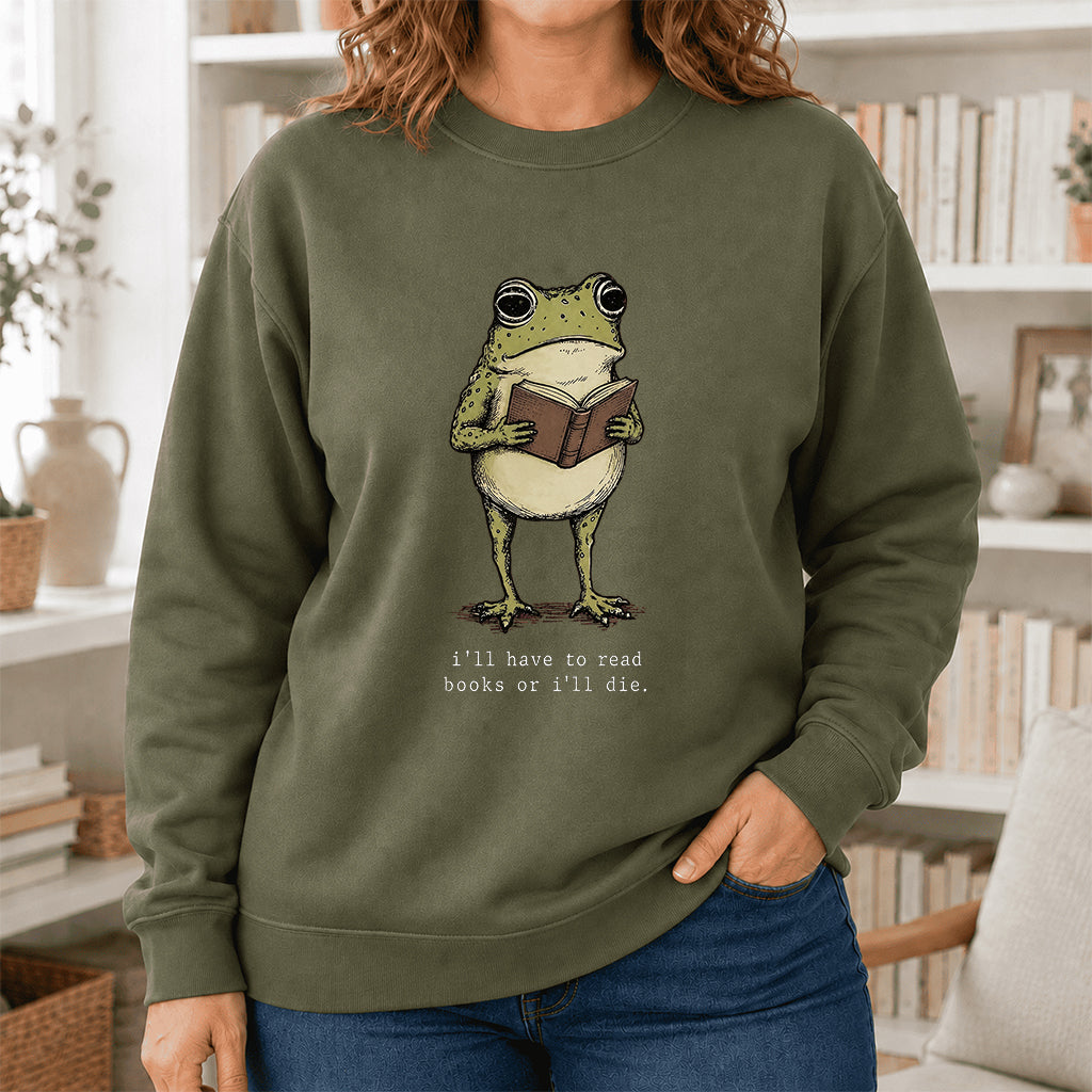 I Have To Read Books Or I'll Die Crewneck Sweatshirt | Reader Gift Military Green