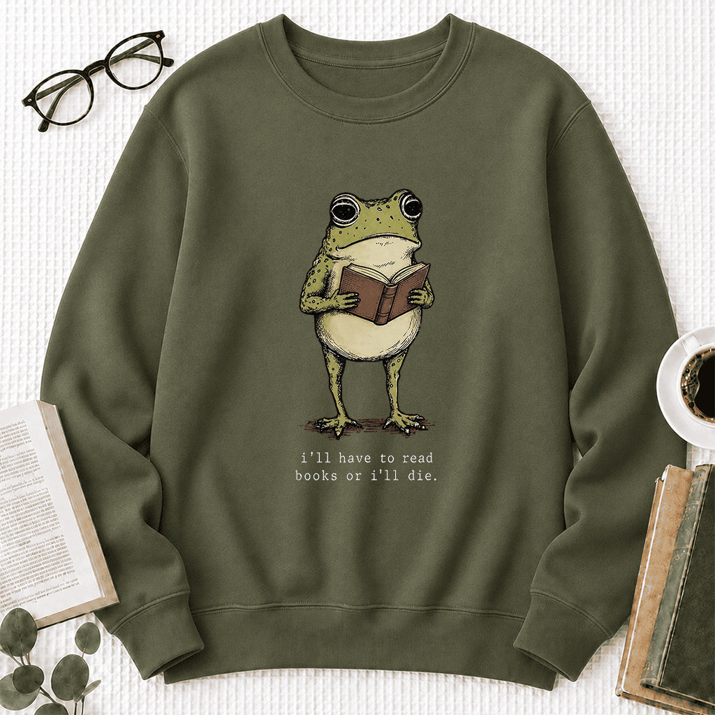 I Have To Read Books Or I'll Die Crewneck Sweatshirt | Reader Gift Military Green
