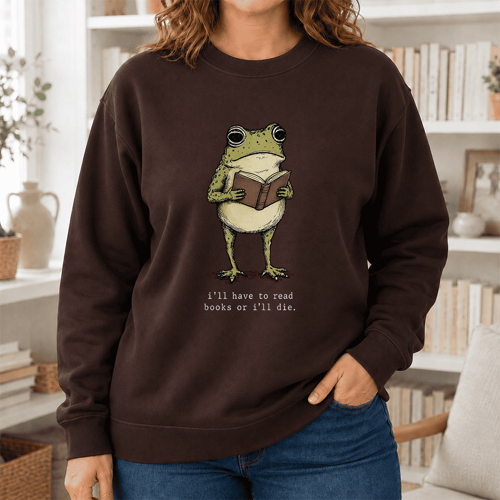 I Have To Read Books Or I'll Die Crewneck Sweatshirt | Reader Gift Dark Chocolate