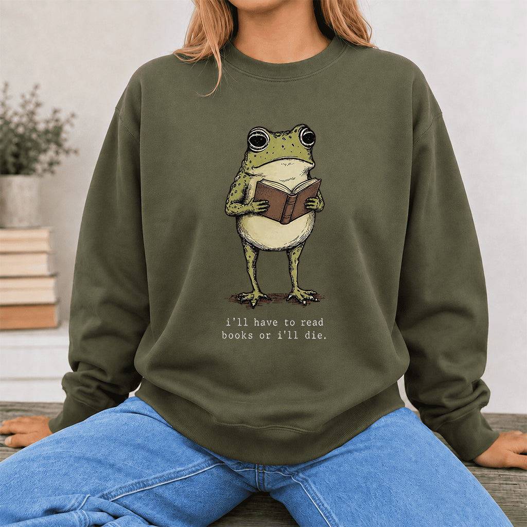I Have To Read Books Or I'll Die Crewneck Sweatshirt | Reader Gift Military Green