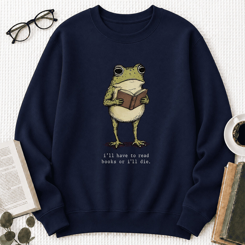 I Have To Read Books Or I'll Die Crewneck Sweatshirt | Reader Gift Navy