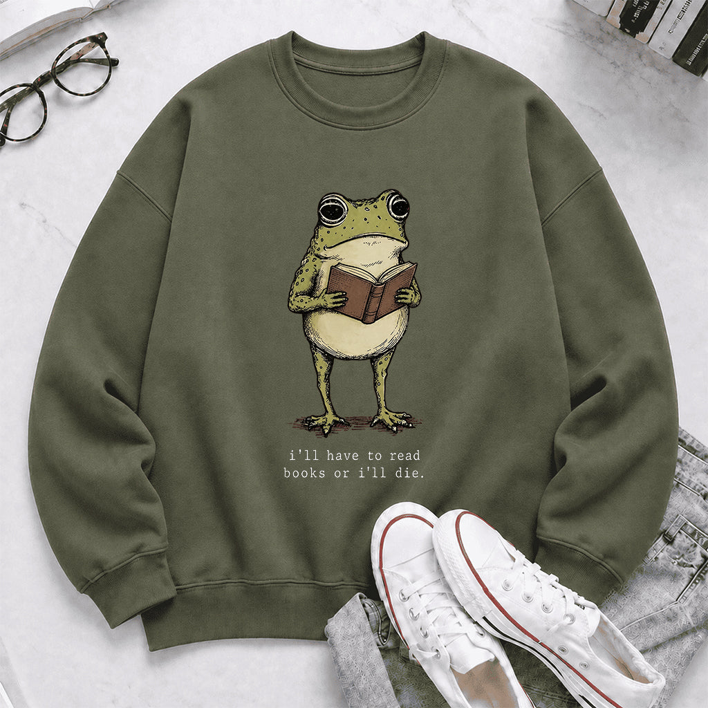 I Have To Read Books Or I'll Die Crewneck Sweatshirt | Reader Gift Military Green