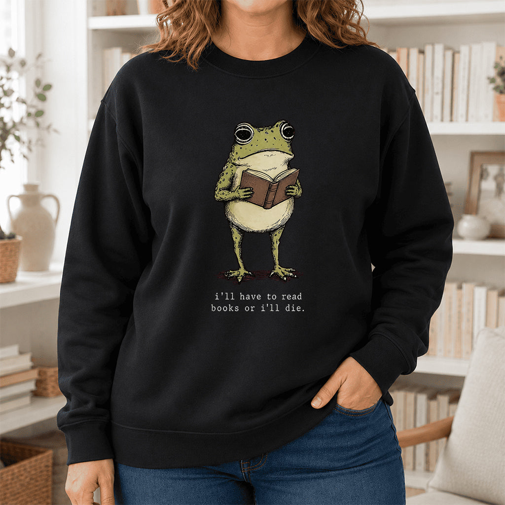 I Have To Read Books Or I'll Die Crewneck Sweatshirt | Reader Gift Black