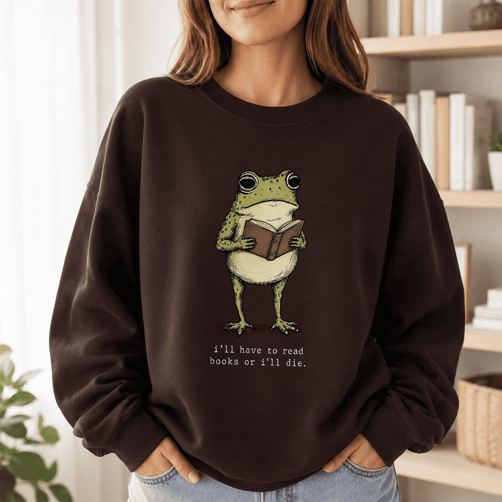 I Have To Read Books Or I'll Die Crewneck Sweatshirt | Reader Gift Dark Chocolate