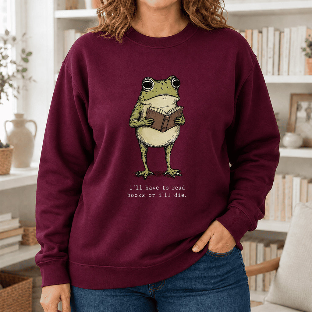 I Have To Read Books Or I'll Die Crewneck Sweatshirt | Reader Gift Maroon