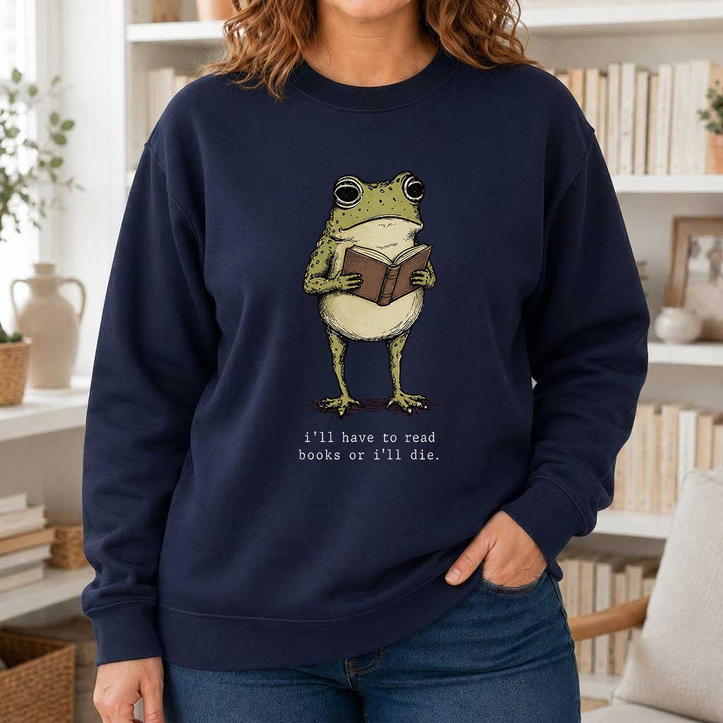 I Have To Read Books Or I'll Die Crewneck Sweatshirt | Reader Gift Navy
