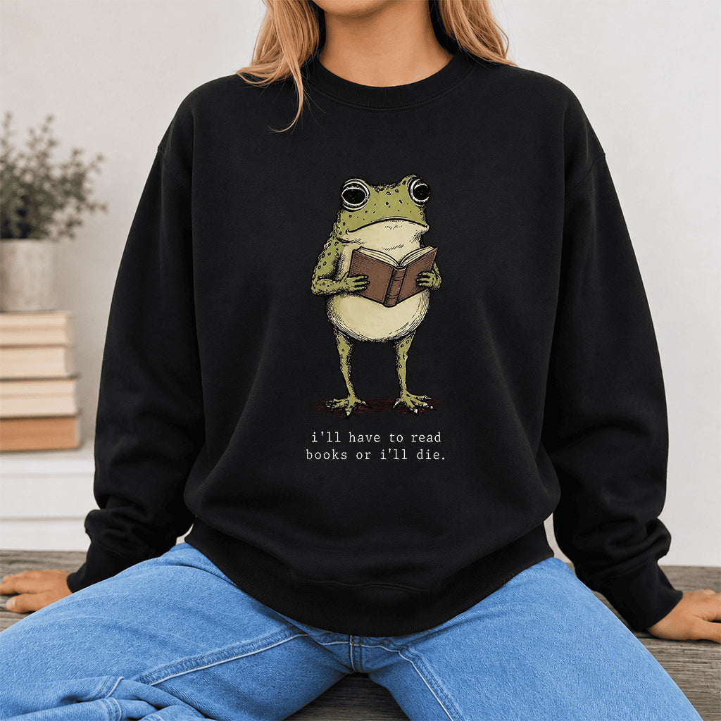 I Have To Read Books Or I'll Die Crewneck Sweatshirt | Reader Gift Black