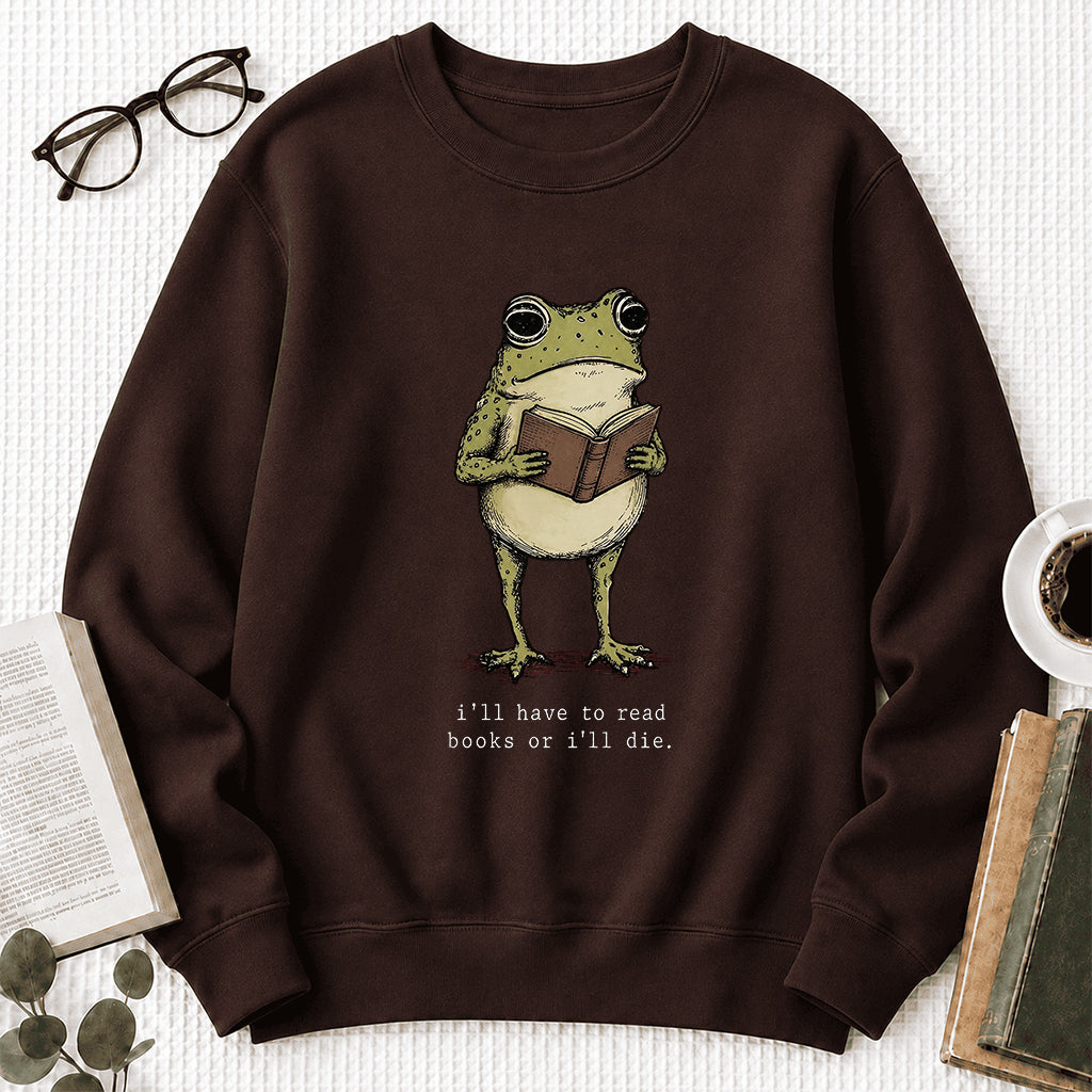 I Have To Read Books Or I'll Die Crewneck Sweatshirt | Reader Gift Dark Chocolate