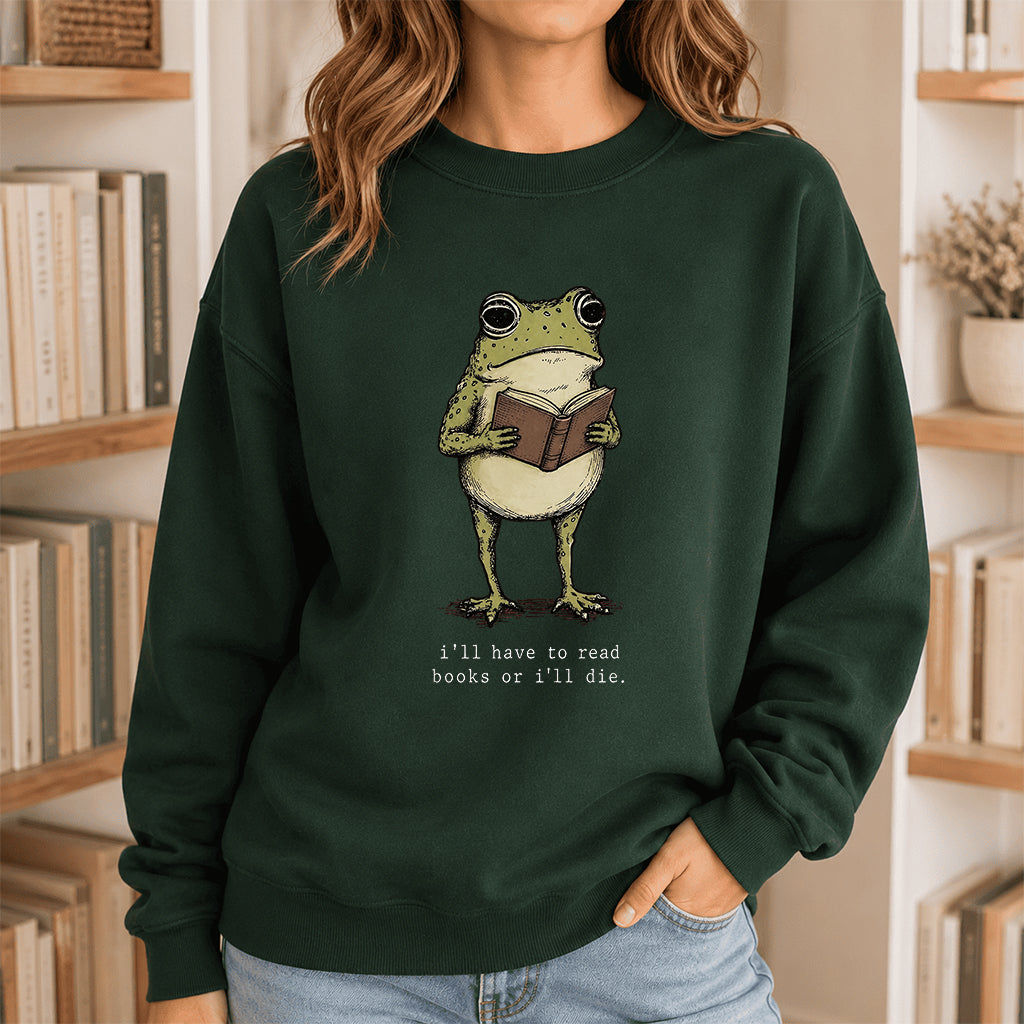 I Have To Read Books Or I'll Die Crewneck Sweatshirt | Reader Gift Forest Green