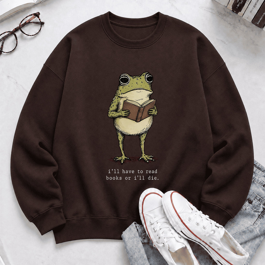 I Have To Read Books Or I'll Die Crewneck Sweatshirt | Reader Gift Dark Chocolate