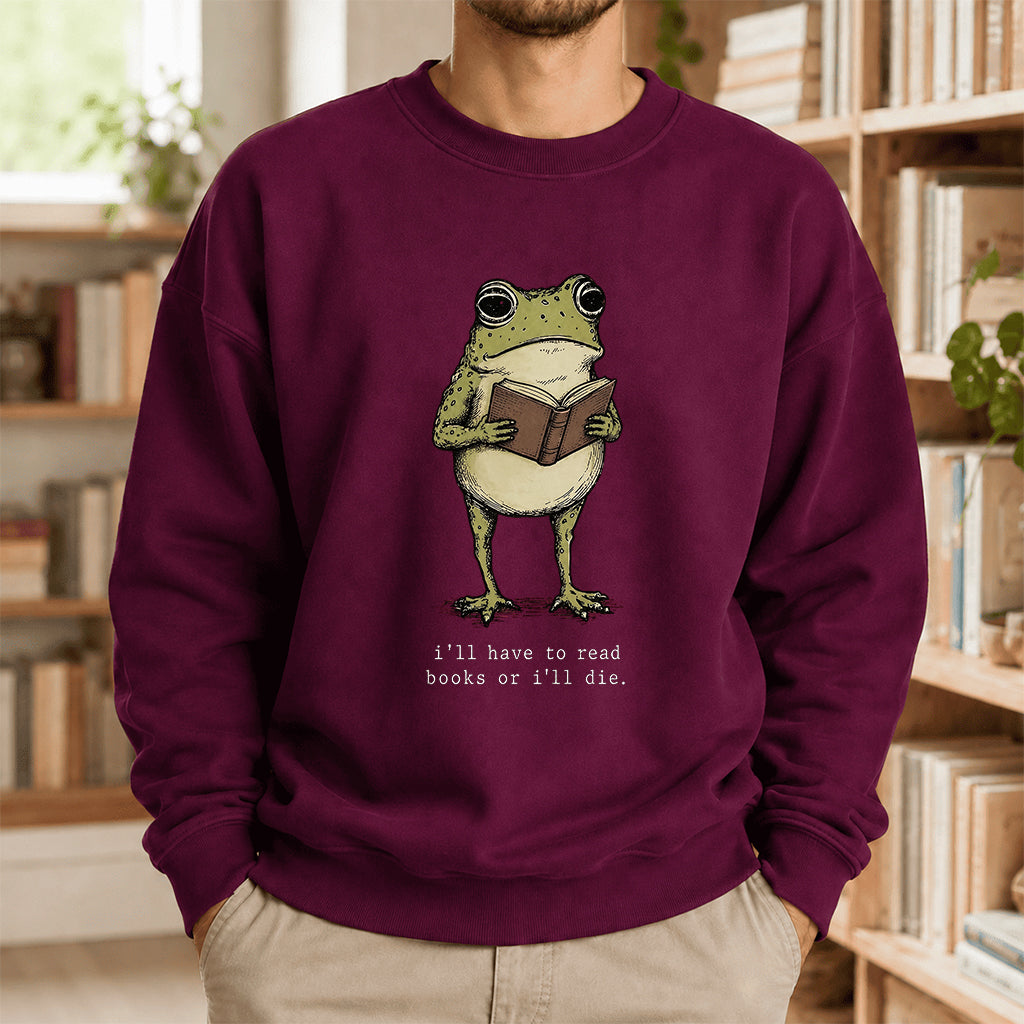 I Have To Read Books Or I'll Die Crewneck Sweatshirt | Reader Gift Maroon