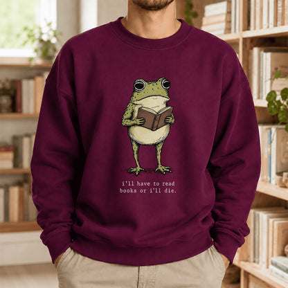 I Have To Read Books Or I'll Die Crewneck Sweatshirt | Reader Gift Maroon