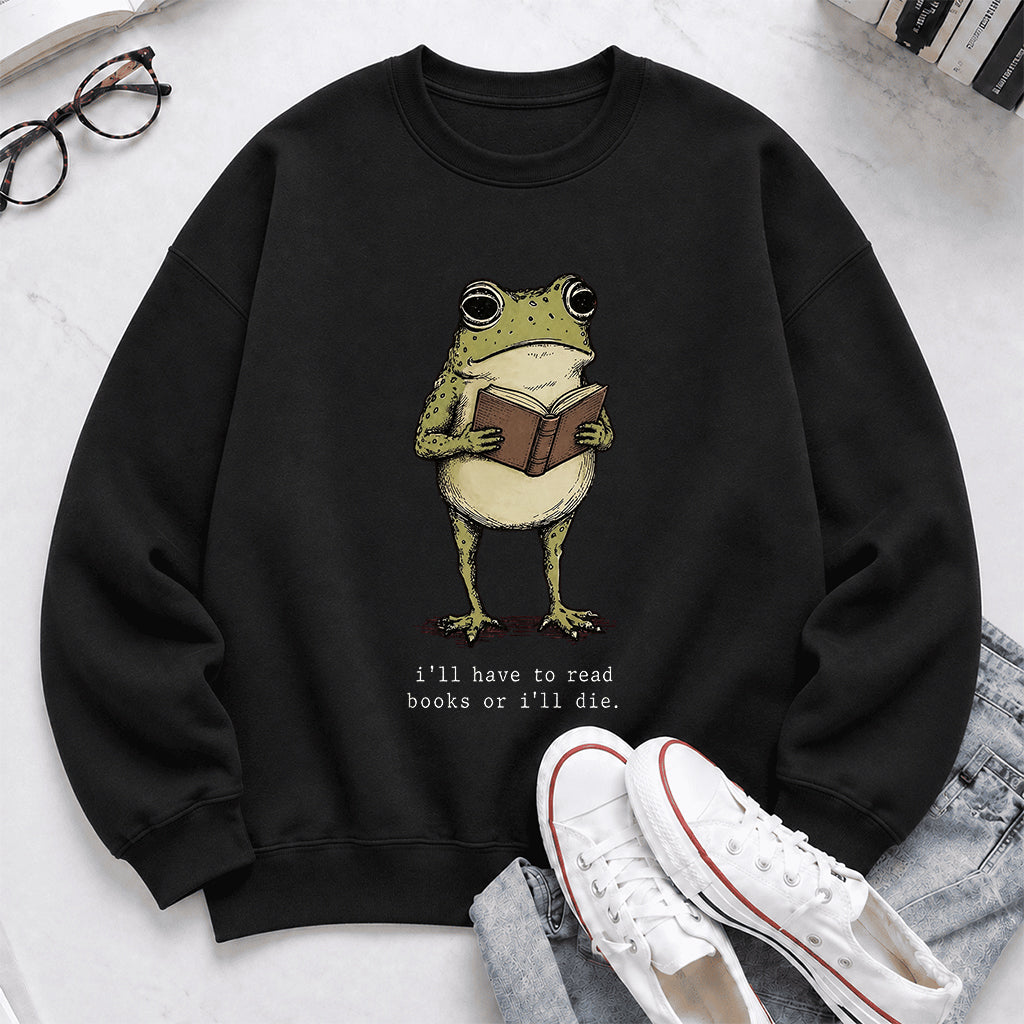 I Have To Read Books Or I'll Die Crewneck Sweatshirt | Reader Gift Black
