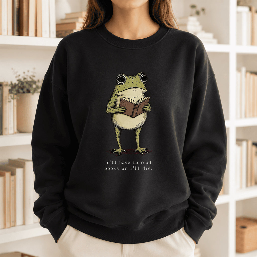 I Have To Read Books Or I'll Die Crewneck Sweatshirt | Reader Gift Black