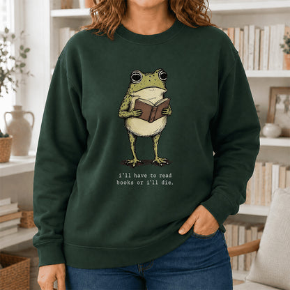 I Have To Read Books Or I'll Die Crewneck Sweatshirt | Reader Gift Forest Green
