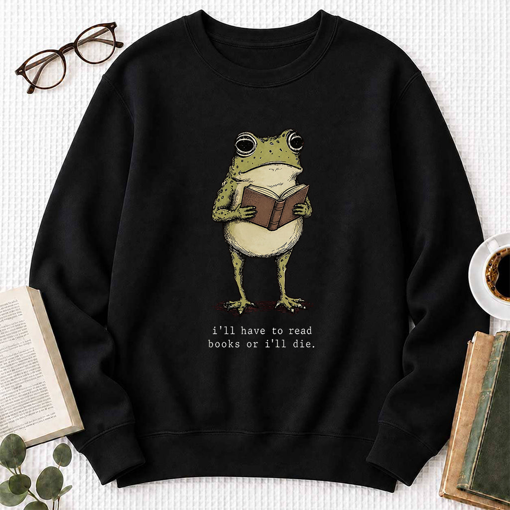 I Have To Read Books Or I'll Die Crewneck Sweatshirt | Reader Gift Black